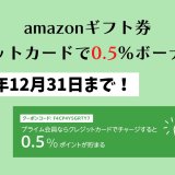 amazonギフト券のクレカチャージ0.5%還元は12月31日まで【納税にも使える】