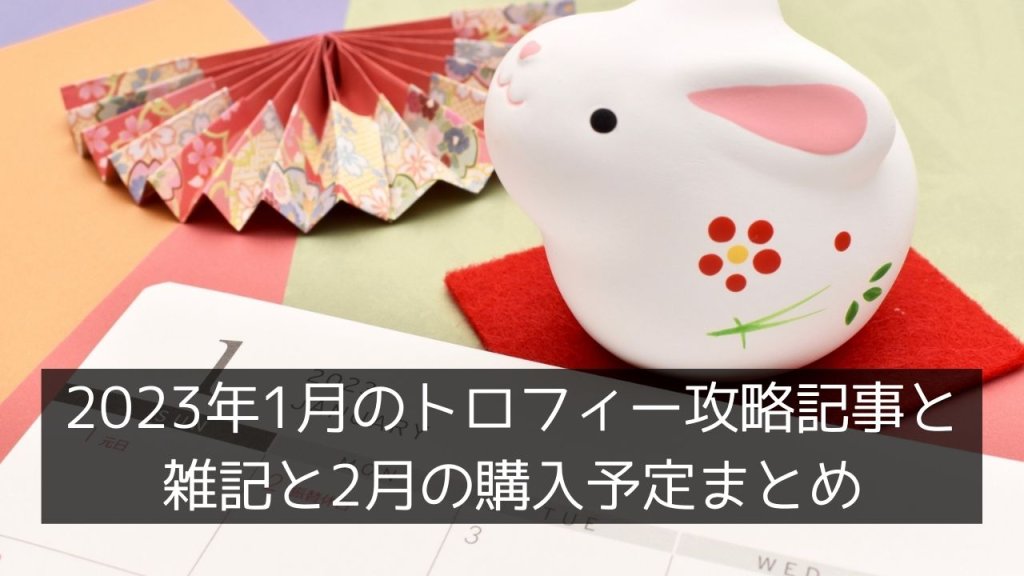 2023年1月のトロフィー攻略記事と雑記・ニュースまとめ、購入予定など