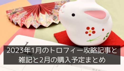 2023年1月のトロフィー攻略記事と雑記・ニュースまとめ、購入予定など