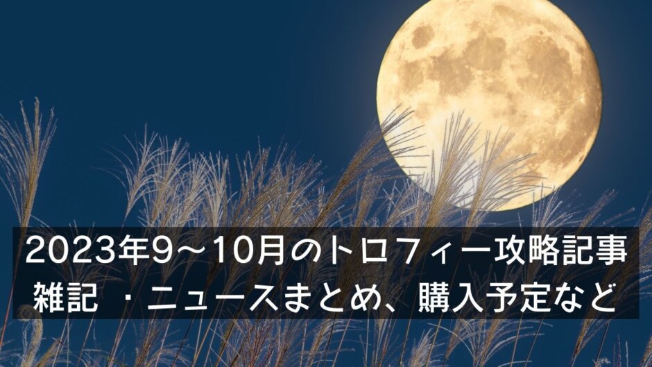 2023年9～10月のトロフィー攻略記事と雑記・ニュースまとめ、購入予定など