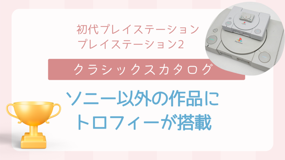 ついにSCE（現SIE）以外の初代プレイステーションタイトルにトロフィーが付くようになる【クラシックスカタログ】