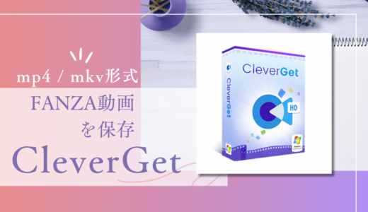 PC初心者でも簡単！『CleverGet FANZA動画ダウンロード』使い方と魅力を解説